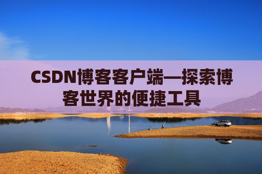 CSDN博客客户端—探索博客世界的便捷工具