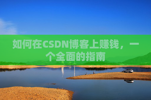 如何在CSDN博客上赚钱，一个全面的指南