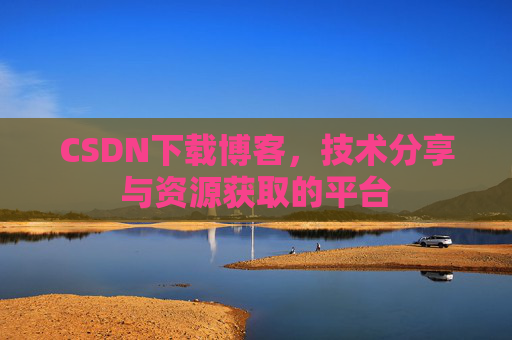 CSDN下载博客，技术分享与资源获取的平台