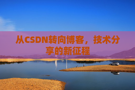 从CSDN转向博客，技术分享的新征程