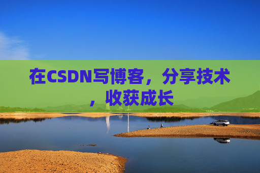 在CSDN写博客，分享技术，收获成长